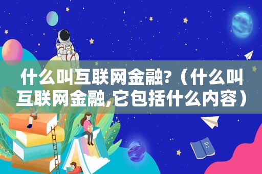 什么叫互聯(lián)網(wǎng)金融?（什么叫互聯(lián)網(wǎng)金融,它包括什么內(nèi)容）
