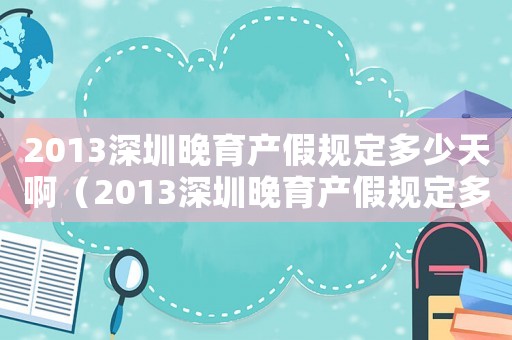 2013深圳晚育產假規定多少天啊（2013深圳晚育產假規定多少天）