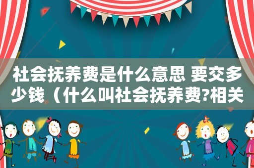 社會撫養費是什么意思 要交多少錢（什么叫社會撫養費?相關規定有哪些呢）