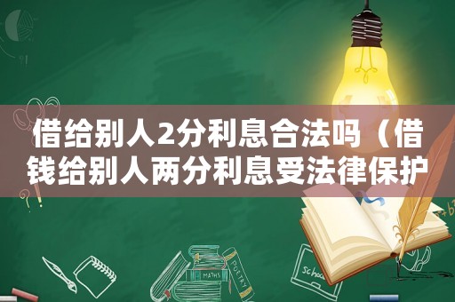 借給別人2分利息合法嗎（借錢給別人兩分利息受法律保護嗎）