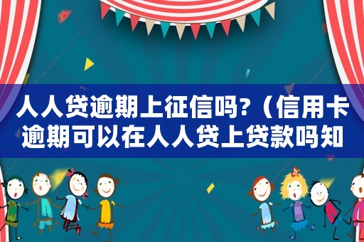 人人貸逾期上征信嗎?（信用卡逾期可以在人人貸上貸款嗎知乎）