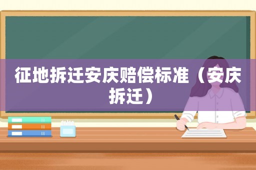 征地拆遷安慶賠償標(biāo)準(zhǔn)（安慶 拆遷）