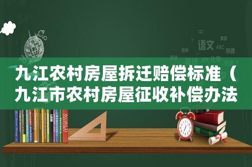九江農村房屋拆遷賠償標準（九江市農村房屋征收補償辦法）