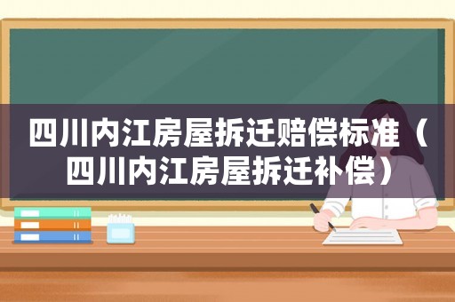 四川內江房屋拆遷賠償標準（四川內江房屋拆遷補償）