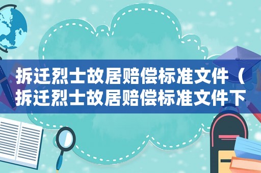 拆遷烈士故居賠償標準文件（拆遷烈士故居賠償標準文件下載）