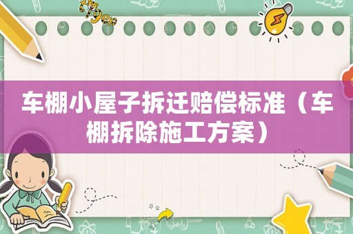 車棚小屋子拆遷賠償標準（車棚拆除施工方案）