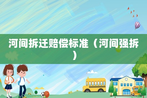 河間拆遷賠償標準（河間強拆）