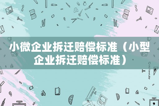 小微企業拆遷賠償標準（小型企業拆遷賠償標準）