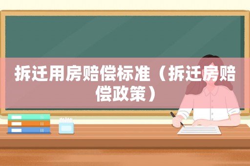 拆遷用房賠償標(biāo)準(zhǔn)（拆遷房賠償政策）