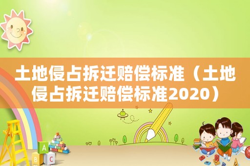 土地侵占拆遷賠償標(biāo)準(zhǔn)（土地侵占拆遷賠償標(biāo)準(zhǔn)2020）