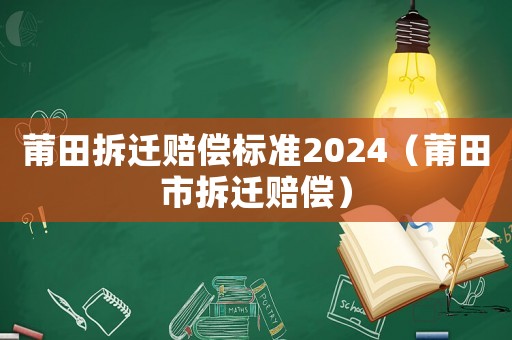 莆田拆遷賠償標準2024（莆田市拆遷賠償）