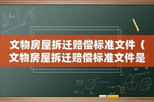 文物房屋拆遷賠償標準文件（文物房屋拆遷賠償標準文件是什么）