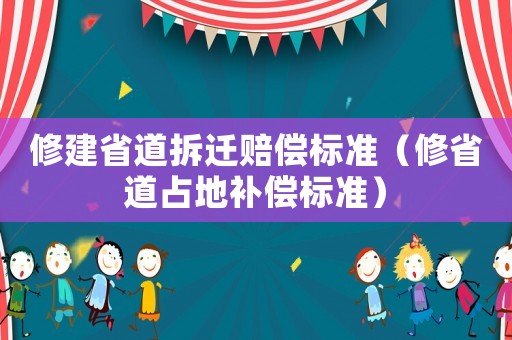 修建省道拆遷賠償標(biāo)準(zhǔn)（修省道占地補(bǔ)償標(biāo)準(zhǔn)）