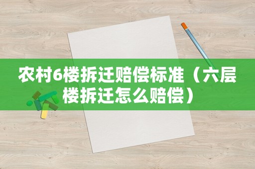 農(nóng)村6樓拆遷賠償標(biāo)準(zhǔn)（六層樓拆遷怎么賠償）