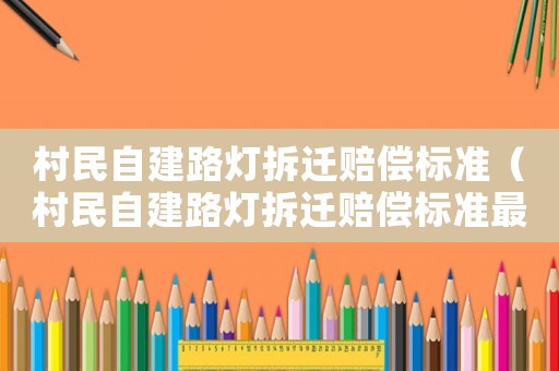 村民自建路燈拆遷賠償標準（村民自建路燈拆遷賠償標準最新）