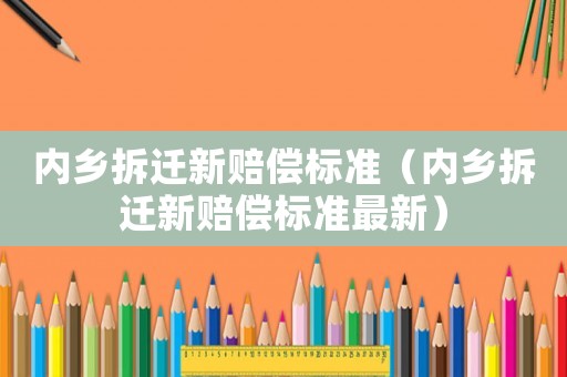 內鄉拆遷新賠償標準（內鄉拆遷新賠償標準最新）