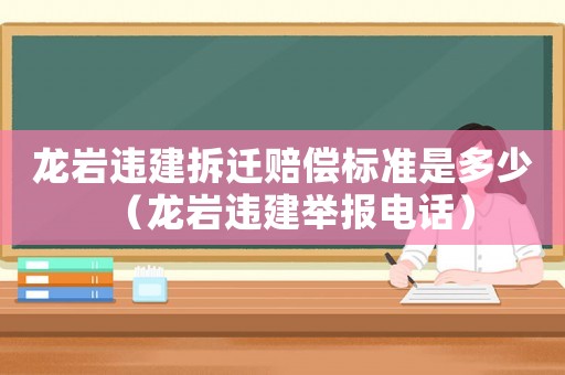 龍巖違建拆遷賠償標準是多少（龍巖違建舉報電話）