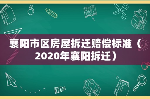 襄陽(yáng)市區(qū)房屋拆遷賠償標(biāo)準(zhǔn)（2020年襄陽(yáng)拆遷）