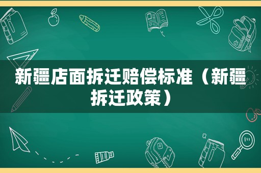 新疆店面拆遷賠償標準（新疆拆遷政策）