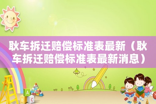 耿車拆遷賠償標準表最新（耿車拆遷賠償標準表最新消息）