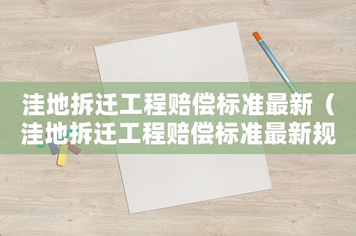 洼地拆遷工程賠償標準最新（洼地拆遷工程賠償標準最新規定）