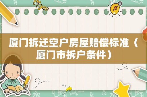 廈門拆遷空戶房屋賠償標準（廈門市拆戶條件）