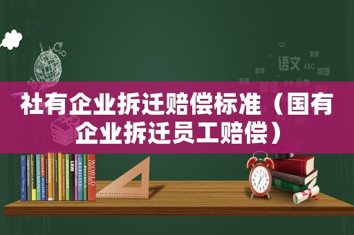 社有企業拆遷賠償標準（國有企業拆遷員工賠償）