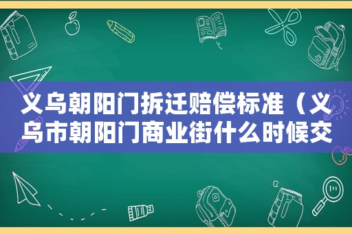 義烏朝陽門拆遷賠償標準（義烏市朝陽門商業街什么時候交房）