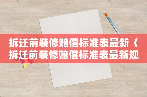 拆遷前裝修賠償標準表最新（拆遷前裝修賠償標準表最新規定）