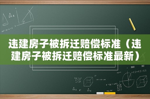 違建房子被拆遷賠償標準（違建房子被拆遷賠償標準最新）