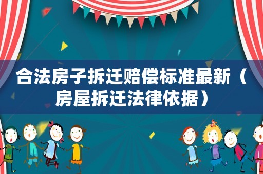 合法房子拆遷賠償標(biāo)準(zhǔn)最新（房屋拆遷法律依據(jù)）