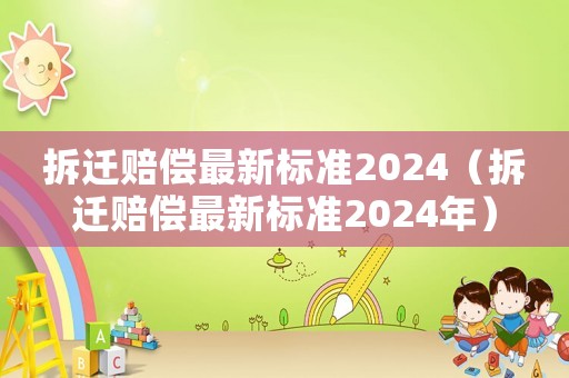拆遷賠償最新標準2024（拆遷賠償最新標準2024年）