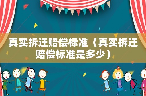 真實拆遷賠償標準（真實拆遷賠償標準是多少）