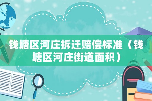 錢塘區河莊拆遷賠償標準（錢塘區河莊街道面積）