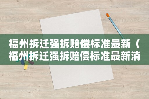 福州拆遷強(qiáng)拆賠償標(biāo)準(zhǔn)最新（福州拆遷強(qiáng)拆賠償標(biāo)準(zhǔn)最新消息）