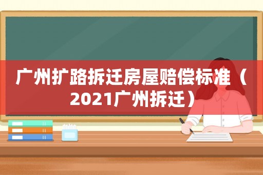 廣州擴路拆遷房屋賠償標準（2021廣州拆遷）