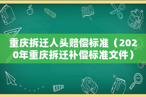 重慶拆遷人頭賠償標準（2020年重慶拆遷補償標準文件）