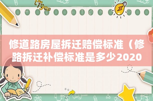 修道路房屋拆遷賠償標準（修路拆遷補償標準是多少2020年）