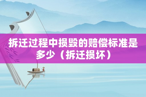 拆遷過程中損毀的賠償標準是多少（拆遷損壞）