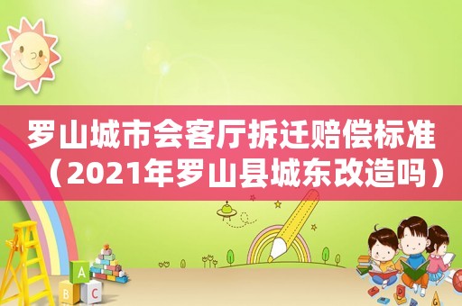 羅山城市會客廳拆遷賠償標準（2021年羅山縣城東改造嗎）