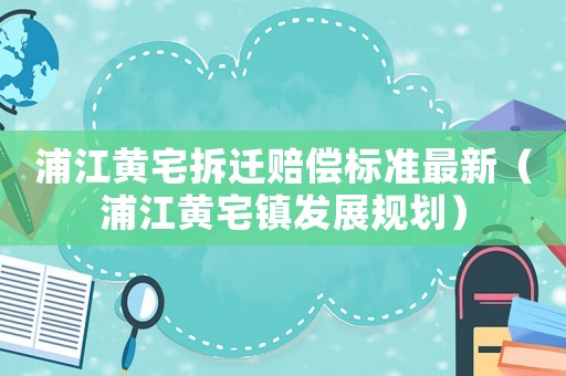 浦江黃宅拆遷賠償標準最新（浦江黃宅鎮(zhèn)發(fā)展規(guī)劃）