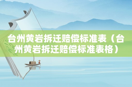 臺州黃巖拆遷賠償標準表（臺州黃巖拆遷賠償標準表格）