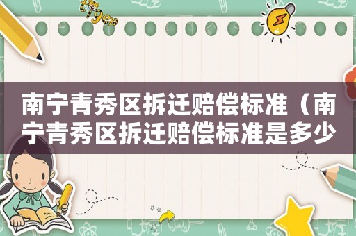 南寧青秀區拆遷賠償標準（南寧青秀區拆遷賠償標準是多少）