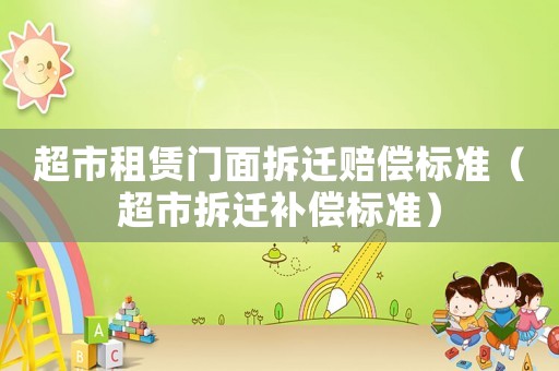 超市租賃門面拆遷賠償標準（超市拆遷補償標準）