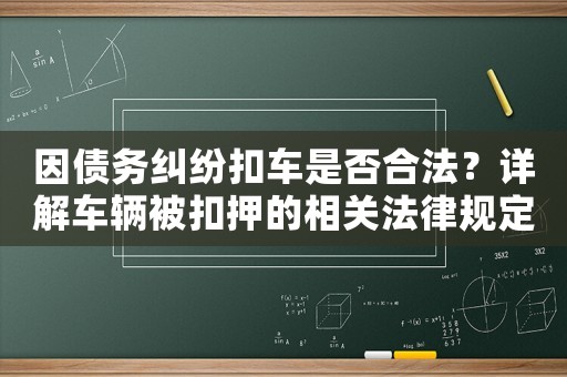 因債務糾紛扣車是否合法？詳解車輛被扣押的相關法律規定