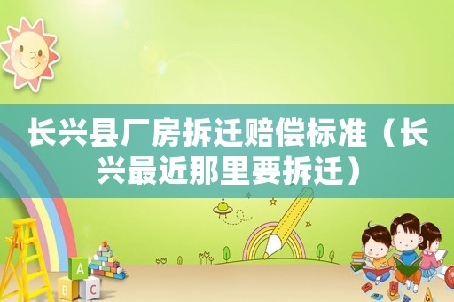 長興縣廠房拆遷賠償標準（長興最近那里要拆遷）