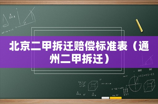 北京二甲拆遷賠償標準表（通州二甲拆遷）
