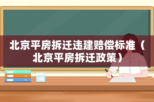 北京平房拆遷違建賠償標準（北京平房拆遷政策）