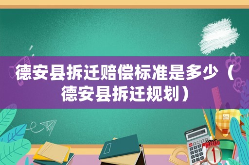 德安縣拆遷賠償標準是多少（德安縣拆遷規劃）