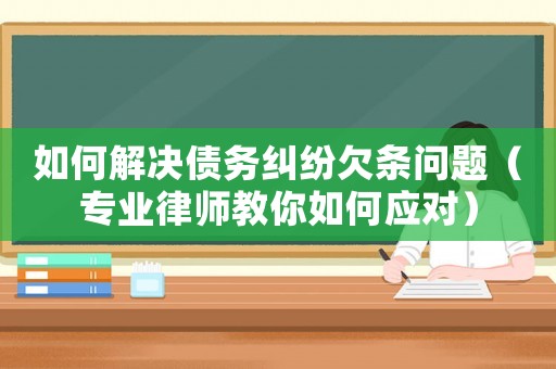 如何解決債務糾紛欠條問題（專業律師教你如何應對）